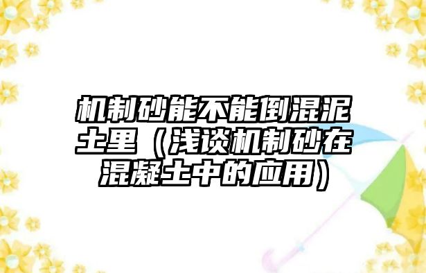 機制砂能不能倒混泥土里（淺談機制砂在混凝土中的應用）