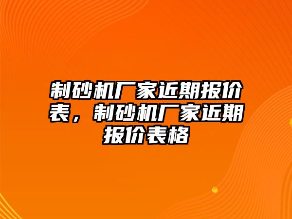 制砂機廠家近期報價表，制砂機廠家近期報價表格