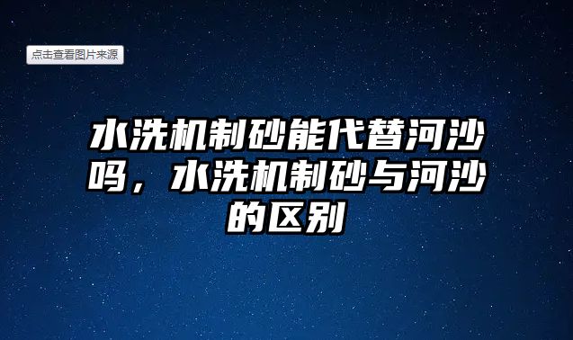 水洗機制砂能代替河沙嗎，水洗機制砂與河沙的區別