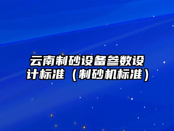 云南制砂設備參數設計標準（制砂機標準）