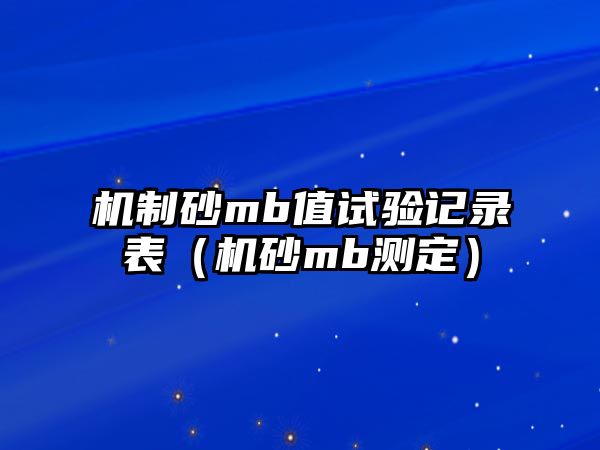 機(jī)制砂mb值試驗(yàn)記錄表（機(jī)砂mb測(cè)定）