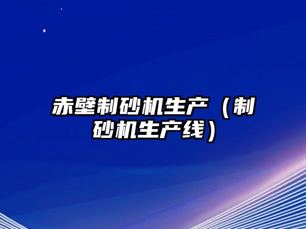 赤壁制砂機生產（制砂機生產線）