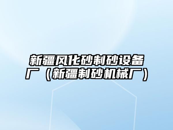 新疆風化砂制砂設備廠（新疆制砂機械廠）