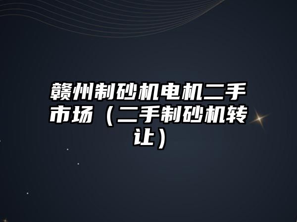 贛州制砂機(jī)電機(jī)二手市場（二手制砂機(jī)轉(zhuǎn)讓）