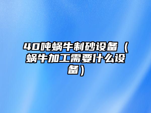 40噸蝸牛制砂設備（蝸牛加工需要什么設備）