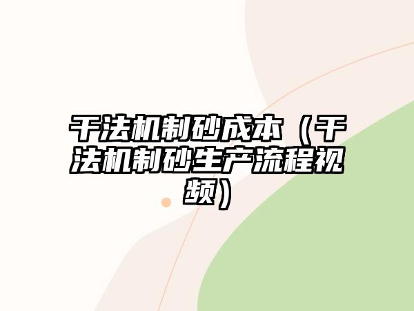 干法機(jī)制砂成本（干法機(jī)制砂生產(chǎn)流程視頻）