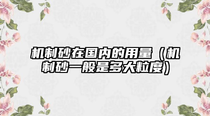 機(jī)制砂在國內(nèi)的用量（機(jī)制砂一般是多大粒度）