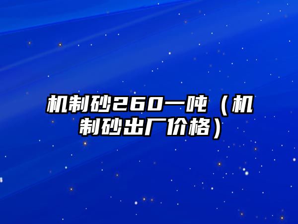 機(jī)制砂260一噸（機(jī)制砂出廠價(jià)格）