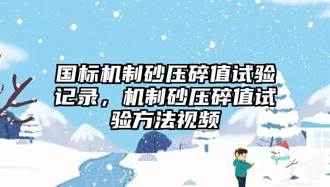 國標機制砂壓碎值試驗記錄，機制砂壓碎值試驗方法視頻