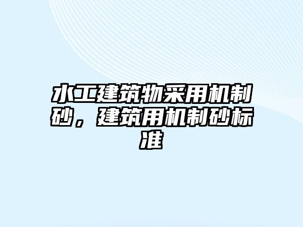 水工建筑物采用機制砂，建筑用機制砂標準