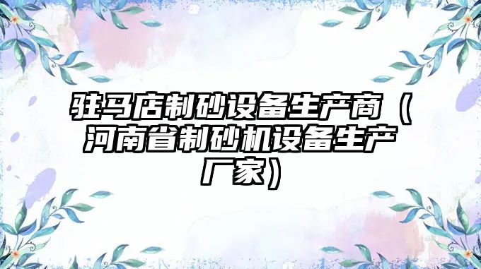 駐馬店制砂設備生產商（河南省制砂機設備生產廠家）