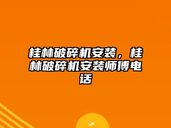 桂林破碎機安裝，桂林破碎機安裝師傅電話