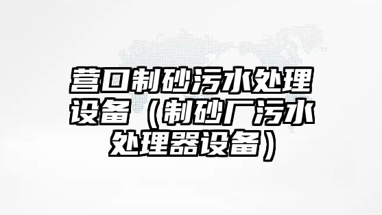 營口制砂污水處理設備（制砂廠污水處理器設備）