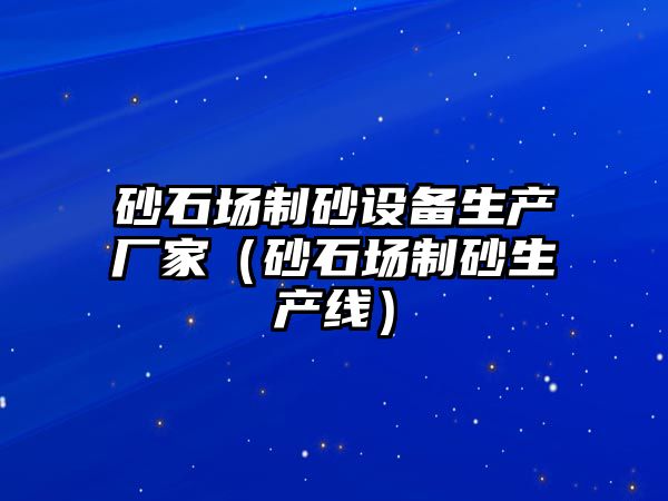 砂石場制砂設備生產廠家（砂石場制砂生產線）