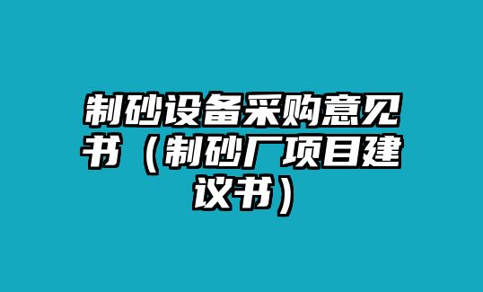 制砂設備采購意見書（制砂廠項目建議書）