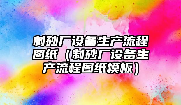 制砂廠設備生產流程圖紙（制砂廠設備生產流程圖紙模板）