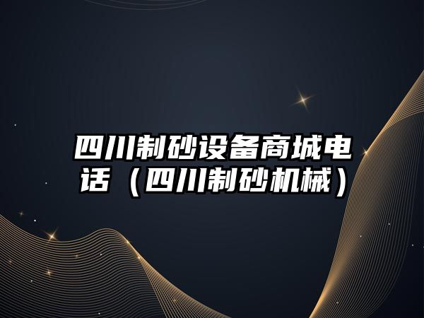 四川制砂設備商城電話（四川制砂機械）