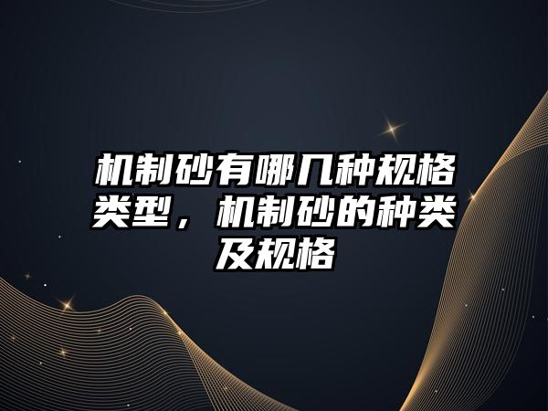 機制砂有哪幾種規格類型，機制砂的種類及規格