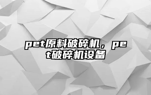 pet原料破碎機，pet破碎機設備