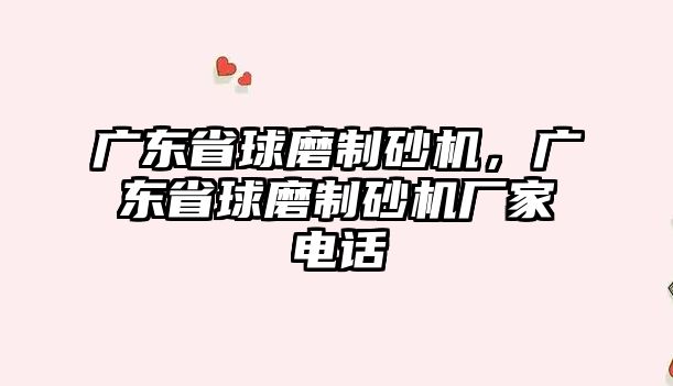 廣東省球磨制砂機，廣東省球磨制砂機廠家電話