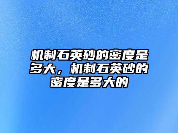 機(jī)制石英砂的密度是多大，機(jī)制石英砂的密度是多大的