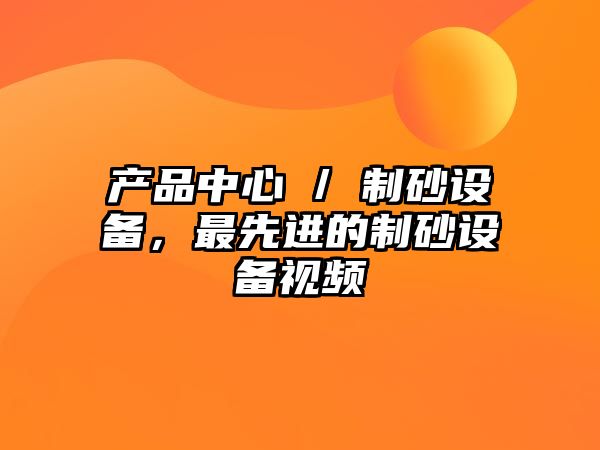 產品中心 / 制砂設備，最先進的制砂設備視頻