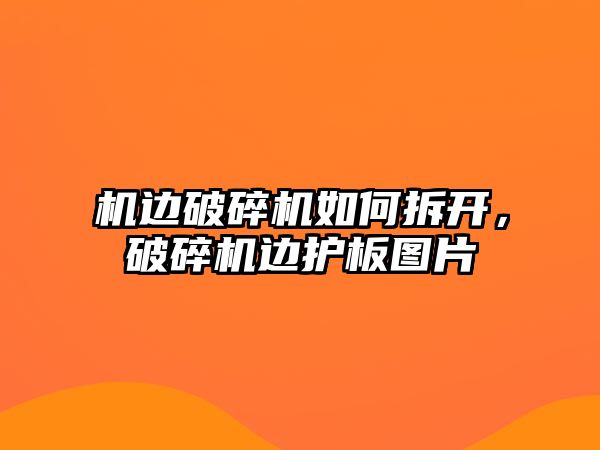 機邊破碎機如何拆開，破碎機邊護板圖片