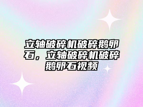 立軸破碎機破碎鵝卵石，立軸破碎機破碎鵝卵石視頻