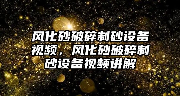 風(fēng)化砂破碎制砂設(shè)備視頻，風(fēng)化砂破碎制砂設(shè)備視頻講解