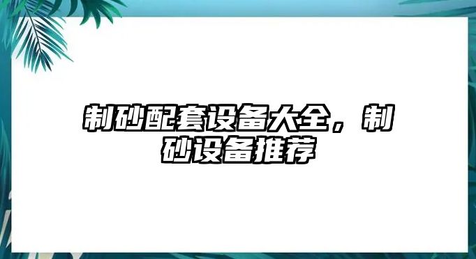 制砂配套設備大全，制砂設備推薦