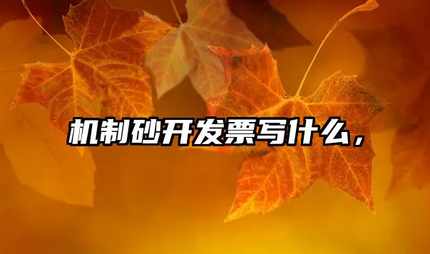 機制砂開發票寫什么，