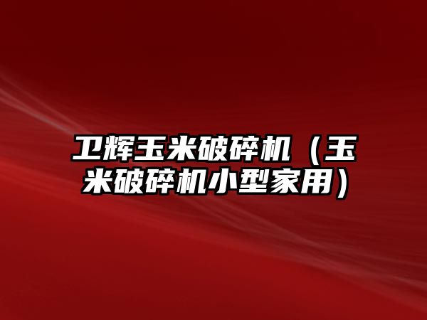 衛輝玉米破碎機（玉米破碎機小型家用）