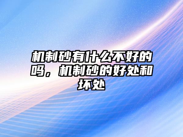 機制砂有什么不好的嗎，機制砂的好處和壞處