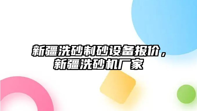 新疆洗砂制砂設備報價，新疆洗砂機廠家