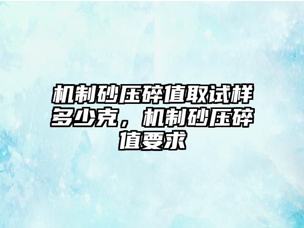 機制砂壓碎值取試樣多少克，機制砂壓碎值要求