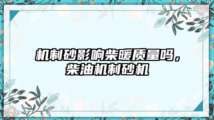 機(jī)制砂影響柴暖質(zhì)量嗎，柴油機(jī)制砂機(jī)