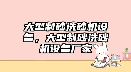 大型制砂洗砂機設備，大型制砂洗砂機設備廠家