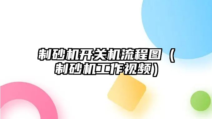 制砂機開關機流程圖（制砂機工作視頻）