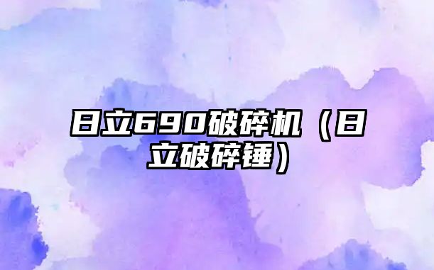 日立690破碎機(jī)（日立破碎錘）