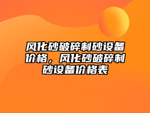 風化砂破碎制砂設備價格，風化砂破碎制砂設備價格表