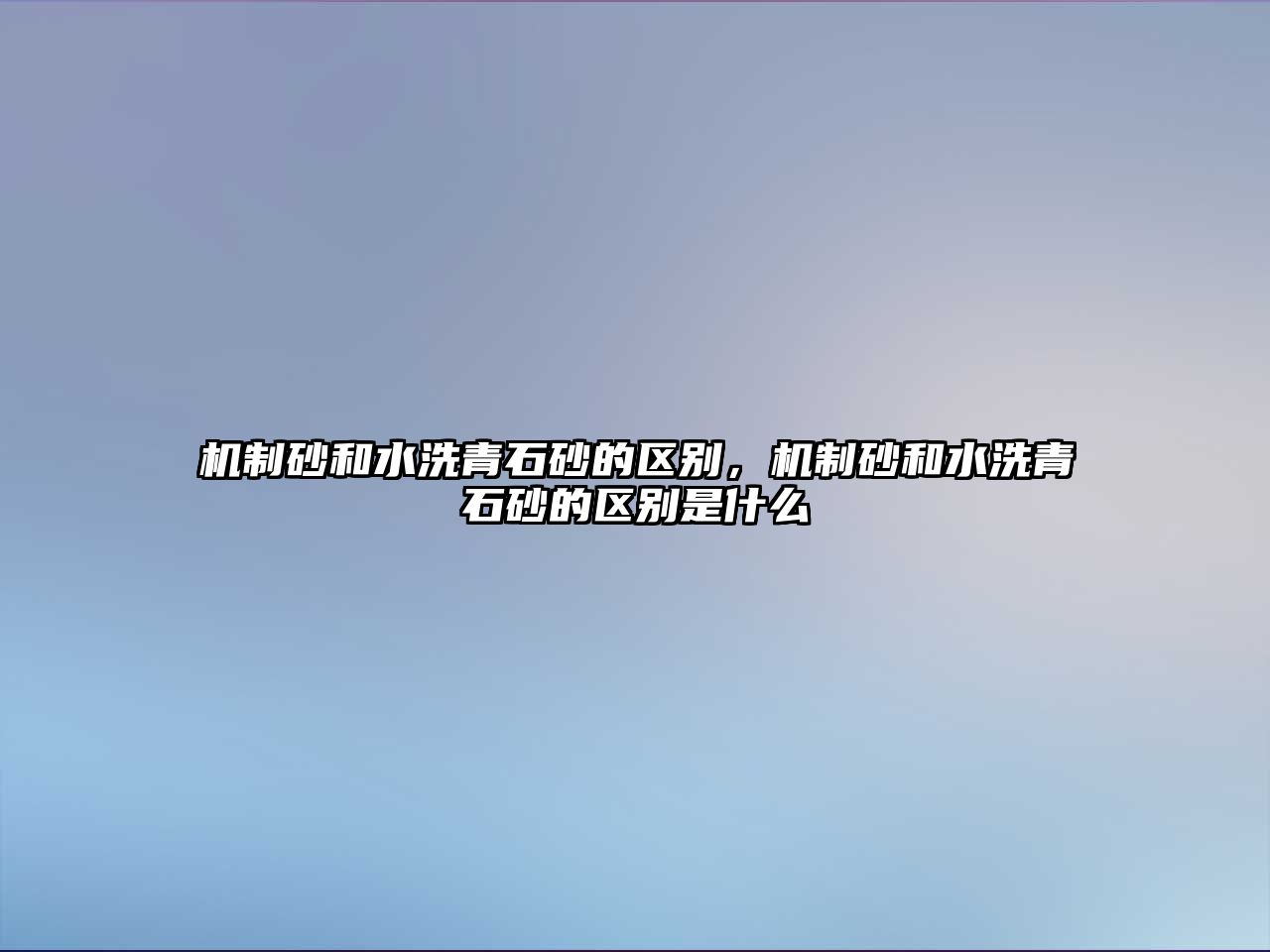 機制砂和水洗青石砂的區別，機制砂和水洗青石砂的區別是什么