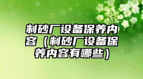 制砂廠設備保養內容（制砂廠設備保養內容有哪些）