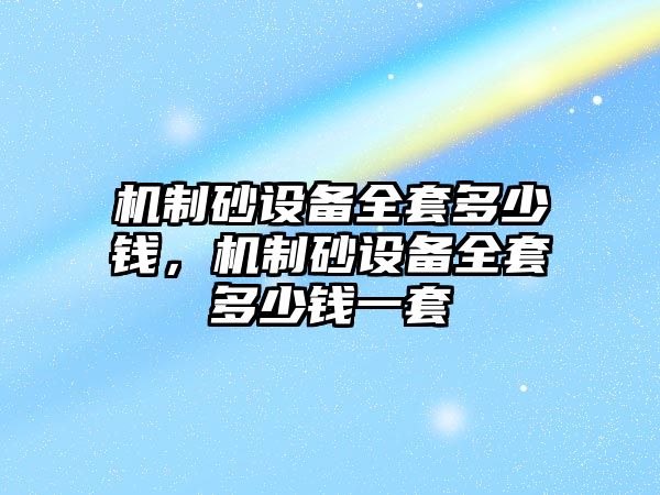 機(jī)制砂設(shè)備全套多少錢，機(jī)制砂設(shè)備全套多少錢一套