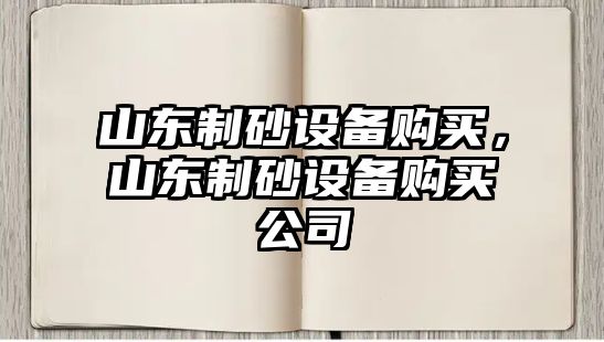 山東制砂設備購買，山東制砂設備購買公司