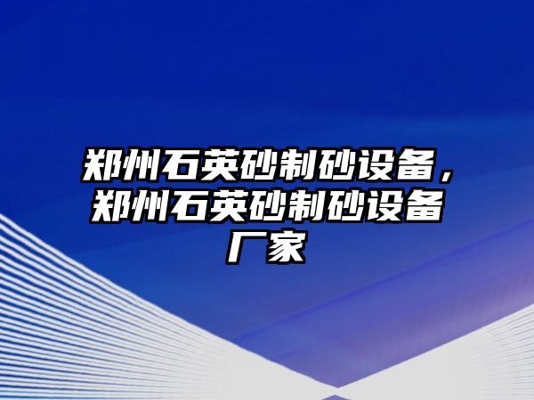 鄭州石英砂制砂設(shè)備，鄭州石英砂制砂設(shè)備廠家