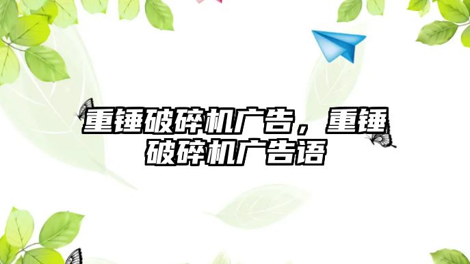 重錘破碎機廣告，重錘破碎機廣告語