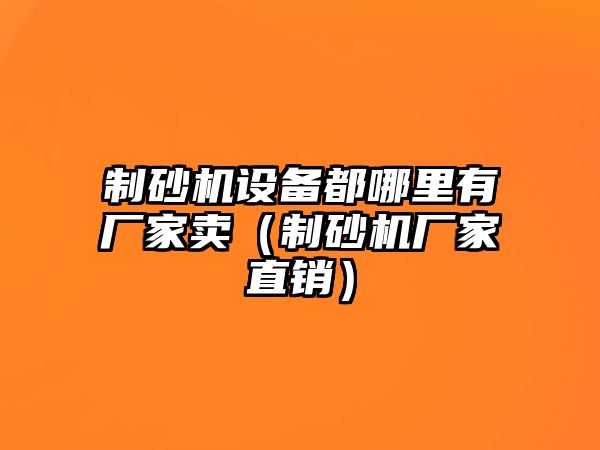 制砂機設備都哪里有廠家賣（制砂機廠家直銷）