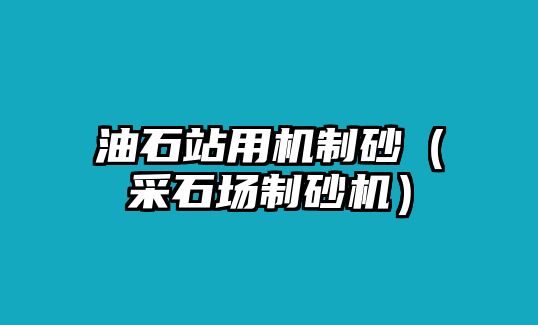 油石站用機制砂（采石場制砂機）