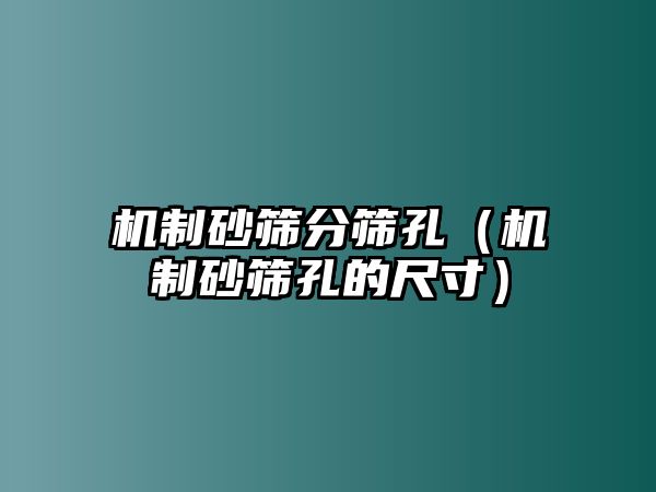 機制砂篩分篩孔（機制砂篩孔的尺寸）