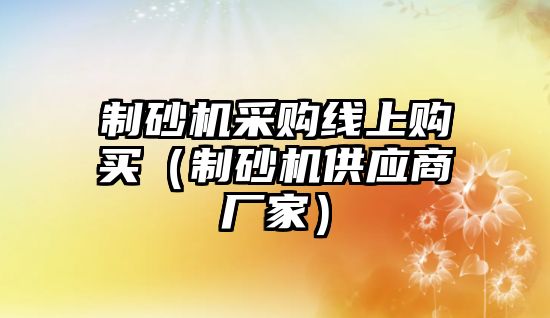 制砂機采購線上購買（制砂機供應商廠家）